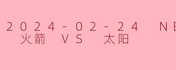 2024-02-24 NBA常规赛 火箭 VS 太阳